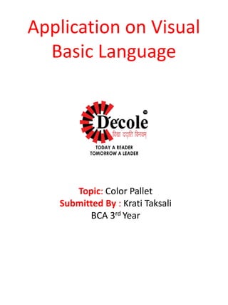 Application on Visual
Basic Language
Topic: Color Pallet
Submitted By : Krati Taksali
BCA 3rd Year
 