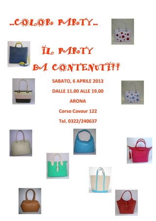 …COLOR PARTY…


    IL PARTY
   DA CONTENUTI!!
      SABATO, 6 APRILE 2013
      DALLE 11.00 ALLE 19.00
             ARONA
        Corso Cavour 122
        Tel. 0322/240637
 
