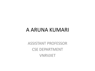 A ARUNA KUMARI
ASSISTANT PROFESSOR
CSE DEPARTMENT
VNRVJIET
 