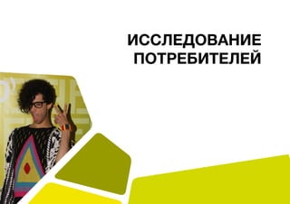 ИССЛЕДОВАНИЕ
ПОТРЕБИТЕЛЕЙ
 