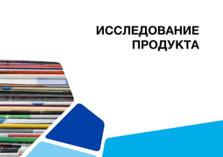 ИССЛЕДОВАНИЕ
ПРОДУКТА
 