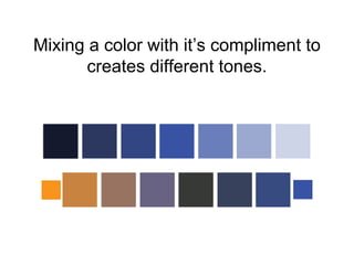 Mixing a color with it’s compliment to 
creates different tones. 
 