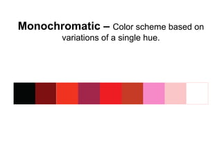 Monochromatic – Color scheme based on 
variations of a single hue. 
 