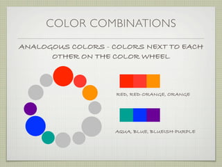 COLOR COMBINATIONS
ANALOGOUS COLORS - COLORS NEXT TO EACH
      OTHER ON THE COLOR WHEEL



                    RED, RED-ORANGE, ORANGE




                   AQUA, BLUE, BLUEISH-PURPLE
 