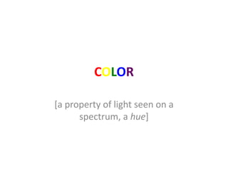 COLOR
[a property of light seen on a
spectrum, a hue]
 