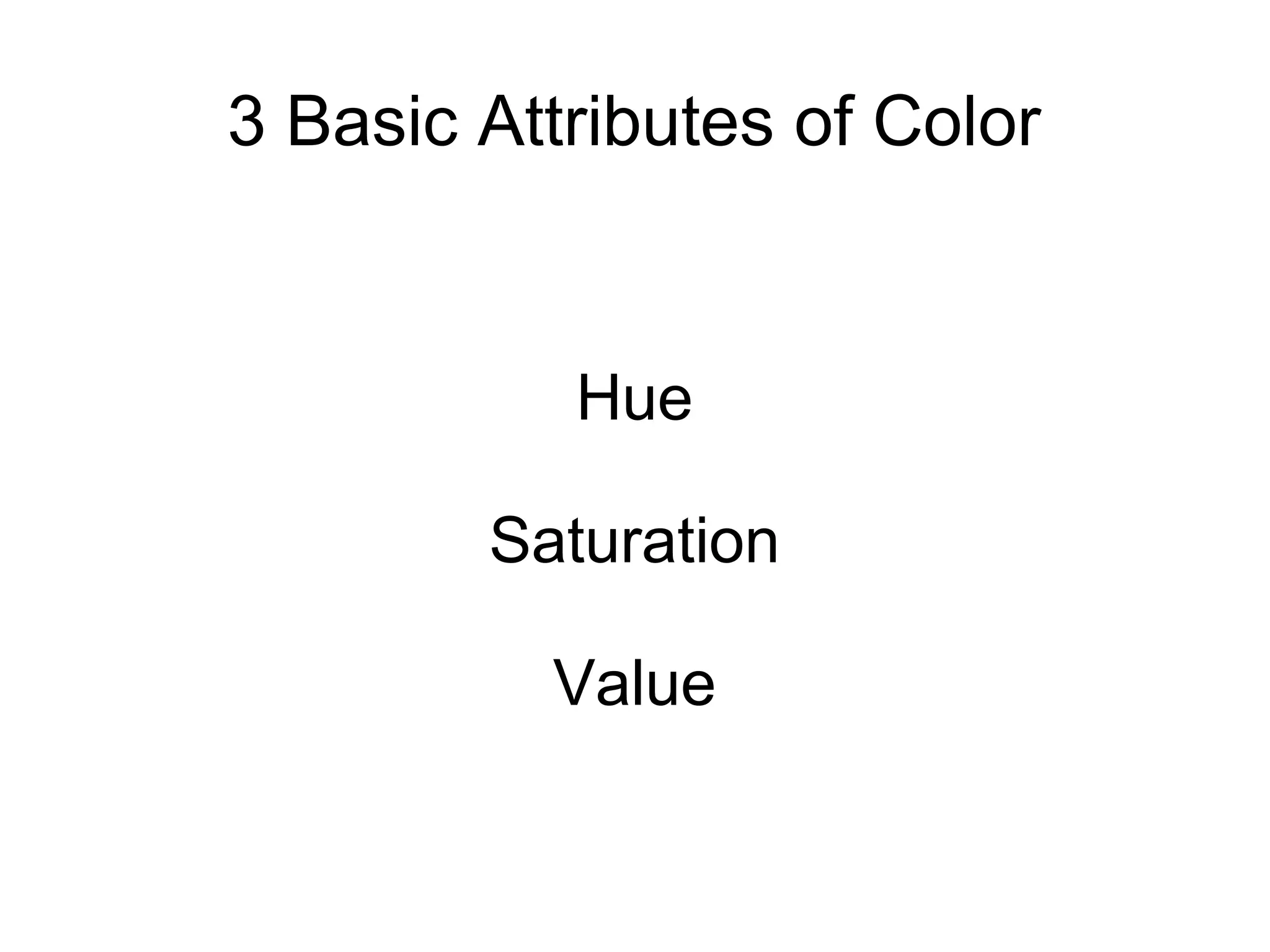 3 Basic Attributes of Color
Hue
Saturation
Value
 