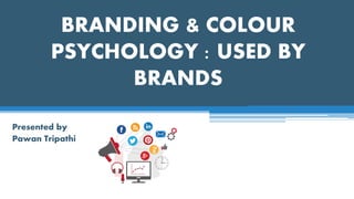BRANDING & COLOUR
PSYCHOLOGY : USED BY
BRANDS
Presented by
Pawan Tripathi
 