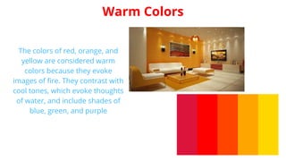 The colors of red, orange, and
yellow are considered warm
colors because they evoke
images of fire. They contrast with
coo...