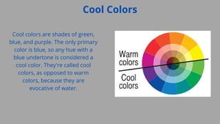 Cool Colors
Cool colors are shades of green,
blue, and purple. The only primary
color is blue, so any hue with a
blue unde...