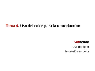 Tema 4. Uso del color para la reproducción


                                       Subtemas
                                      Uso del color
                                 Impresión en color
 