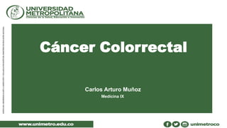 Cáncer Colorrectal
Carlos Arturo Muñoz
Medicina IX
 