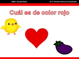 TEMA: COLOR ROJOTEMA: COLOR ROJO I.E.P «Nuestra Señora de Guadalupe»I.E.P «Nuestra Señora de Guadalupe»
 