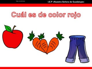 TEMA: COLOR ROJO
I.E.P «Nuestra Señora de Guadalupe»
 