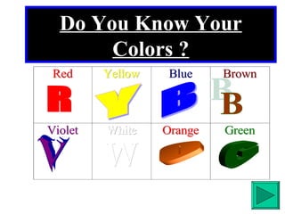 Do You Know Your Colors ? R Y B B V W O G 