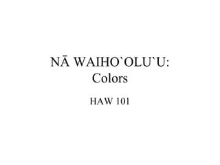 NĀ WAIHO`OLU`U: Colors HAW 101 
