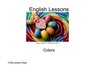 English Lessons




                      Image courtesy of rhoftonphoto (Flickr)




                                  Colors


© Bernadette Rego
 