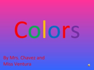 Colors
By Mrs. Chavez and
Miss Ventura
 
