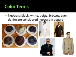    Neutrals: black, white, beige, browns, even
    denim are considered neutrals in apparel
 