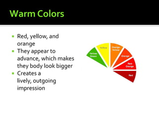  Red, yellow, and
  orange
 They appear to
  advance, which makes
  they body look bigger
 Creates a
  lively, outgoing
  impression
 
