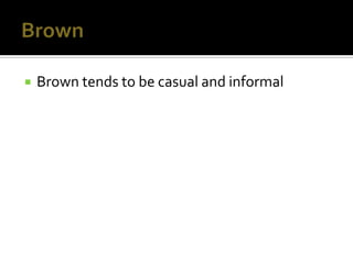    Brown tends to be casual and informal
 