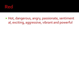    Hot, dangerous, angry, passionate, sentiment
    al, exciting, aggressive, vibrant and powerful
 