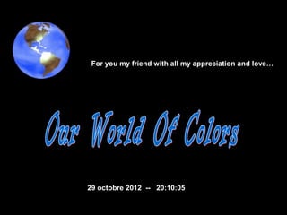For you my friend with all my appreciation and love…




29 octobre 2012 -- 20:10:05
 