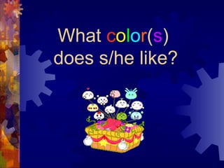 What color(s)
does s/he like?
 