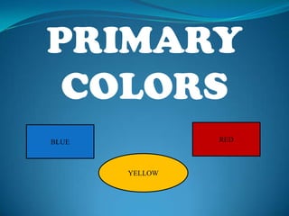 PRIMARY
 COLORS
BLUE            RED



       YELLOW
 