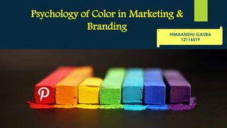 Psychology of Color in Marketing &
Branding
HIMAANSHU GAUBA
12116019
 