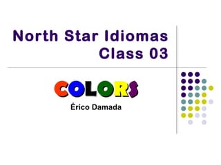 North Star Idiomas
Class 03
CCOOLLOORRSS
Érico Damada
 