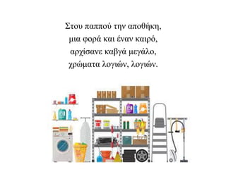 Στου παππού την αποθήκη,
μια φορά και έναν καιρό,
αρχίσανε καβγά μεγάλο,
χρώματα λογιών, λογιών.
 
