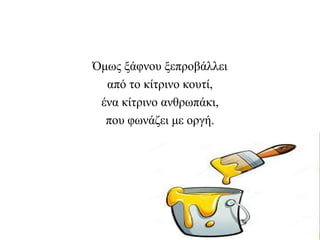 Όμως ξάφνου ξεπροβάλλει
από το κίτρινο κουτί,
ένα κίτρινο ανθρωπάκι,
που φωνάζει με οργή.
 