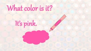 What color is it?
It’s pink.
 