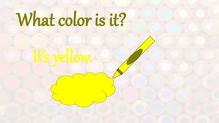 What color is it?
It’s yellow.
 