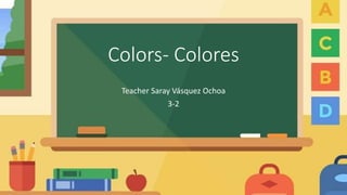 Colors- Colores
Teacher Saray Vásquez Ochoa
3-2
 