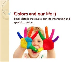 Colors and our life :)Colors and our life :)
Small details that make our life interesting and
special… colors!
 