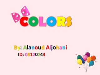 COLORS
By: Alanoud Aljohani
 ID: 08120243
 