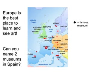 Europe is the best place to learn and see art! Can you name 2 museums in Spain? = famous museum 