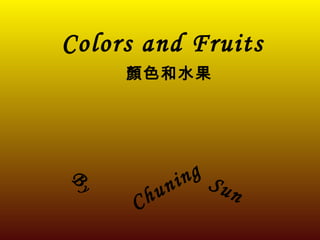 Colors and Fruits
     顏色和水果




By
             ni ng Su
          hu          n
      C
 