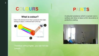  Therefore without lights , you can not see
colours.
2
A coloured substance which is spread over a
surface and dries to leave a thin decorative or
protective coating.
 