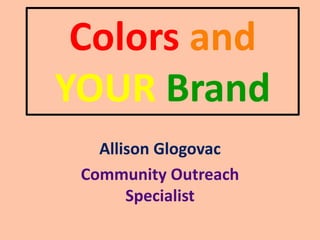 Colors and
YOUR Brand
   Allison Glogovac
 Community Outreach
       Specialist
 