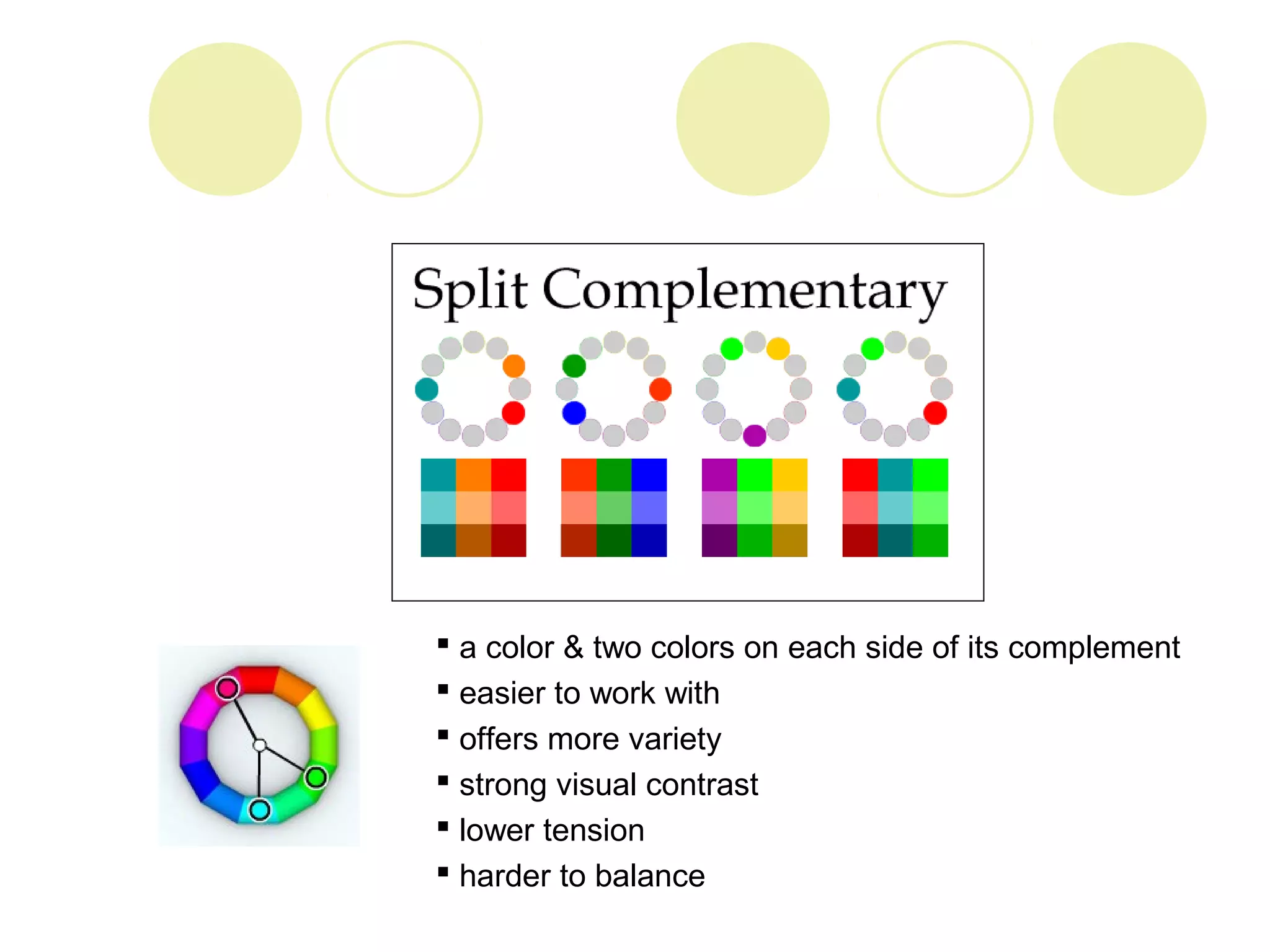  a color & two colors on each side of its complement 
 easier to work with 
 offers more variety 
 strong visual contrast 
 lower tension 
 harder to balance 
 