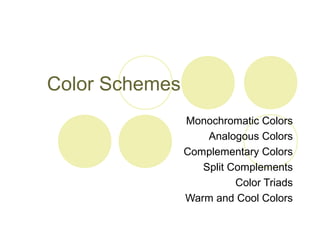 Color Schemes 
Monochromatic Colors 
Analogous Colors 
Complementary Colors 
Split Complements 
Color Triads 
Warm and Cool Colors 
 