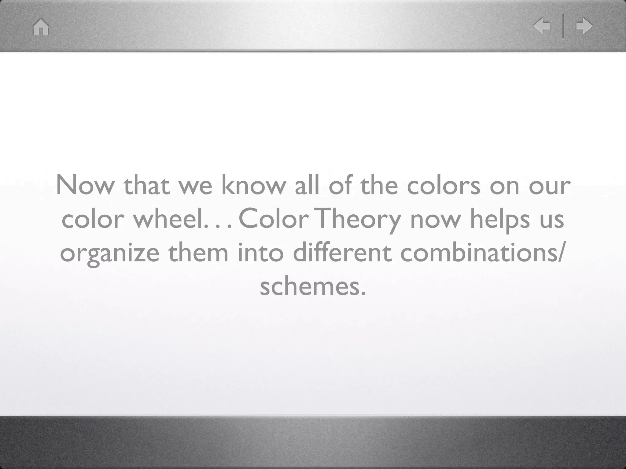 Now that we know all of the colors on our
color wheel. . . Color Theory now helps us
organize them into different combinations/
                  schemes.
 