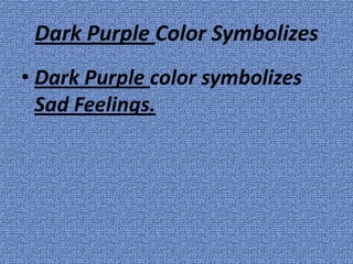 Dark Purple Color Symbolizes
• Dark Purple color symbolizes
  Sad Feelings.
 