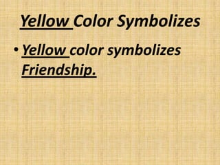 Yellow Color Symbolizes
• Yellow color symbolizes
  Friendship.
 