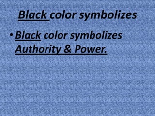 Black color symbolizes
• Black color symbolizes
  Authority & Power.
 