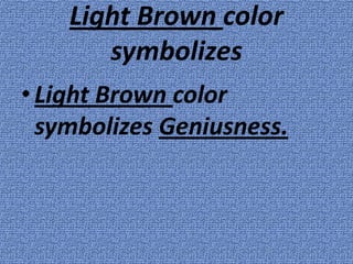 Light Brown color
       symbolizes
• Light Brown color
  symbolizes Geniusness.
 