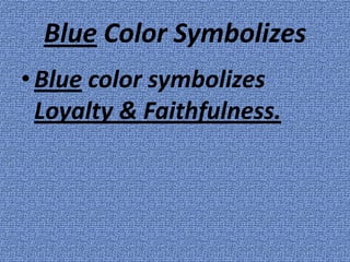 Blue Color Symbolizes
• Blue color symbolizes
  Loyalty & Faithfulness.
 