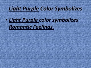 Light Purple Color Symbolizes
• Light Purple color symbolizes
  Romantic Feelings.
 